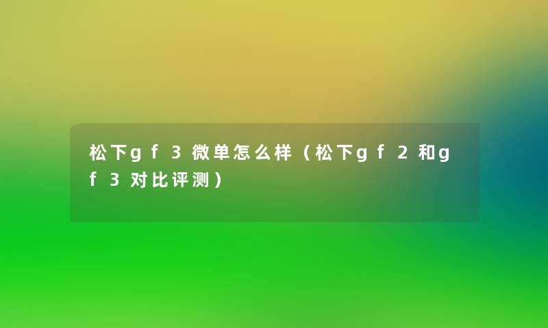 松下gf3微单怎么样（松下gf2和gf3对比评测）