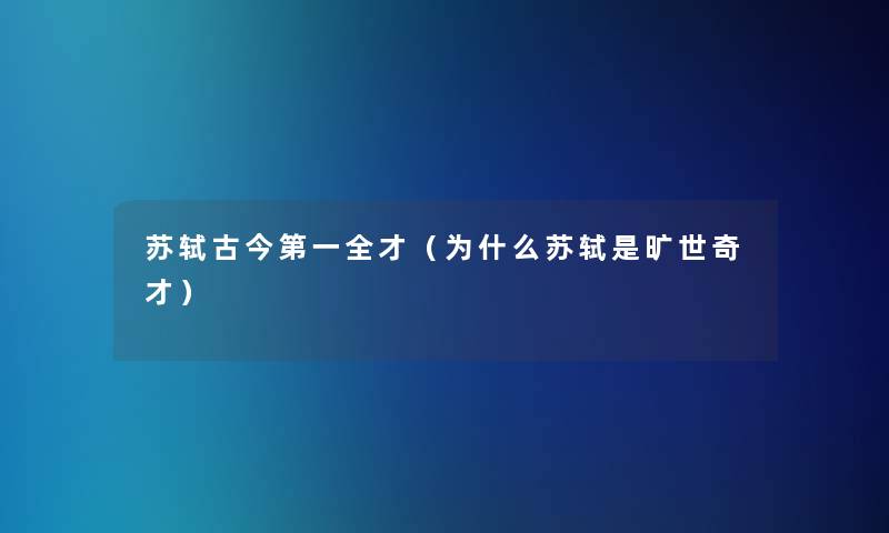 苏轼古今第一全才（为什么苏轼是旷世奇才）