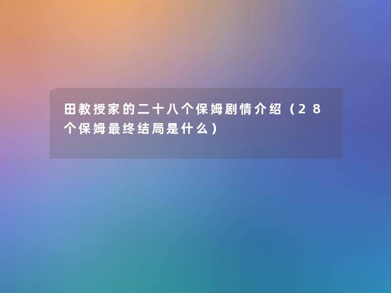 田教授家的二十八个保姆剧情介绍（28个保姆终结局是什么）