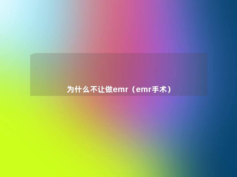 为什么不让做emr（emr手术）