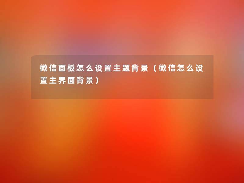 微信面板怎么设置主题（微信怎么设置主界面）