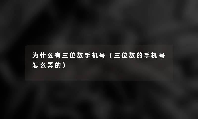 为什么有三位数手机号（三位数的手机号怎么弄的）