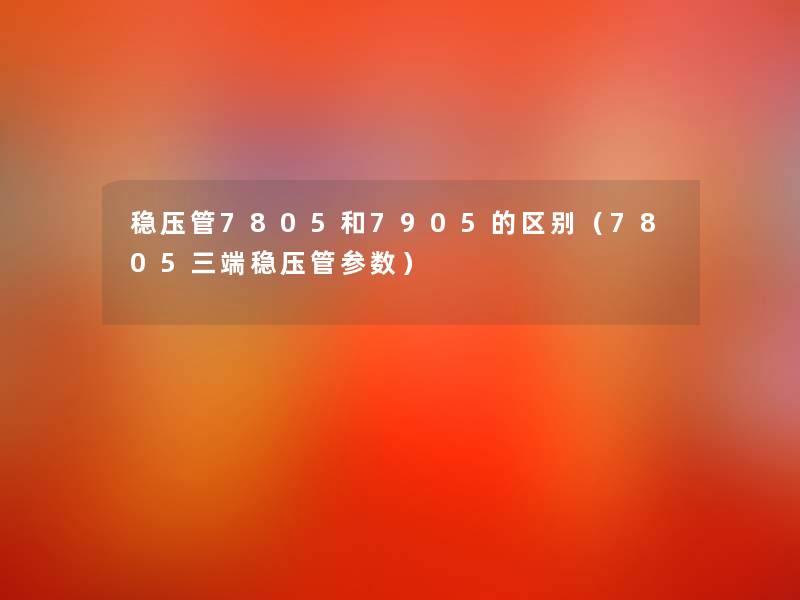 稳压管7805和7905的区别（7805三端稳压管参数）