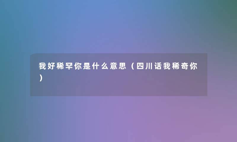 我好稀罕你是什么意思（四川话我稀奇你）