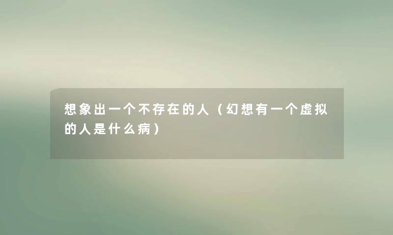 想象出一个不存在的人（幻想有一个的人是什么病）