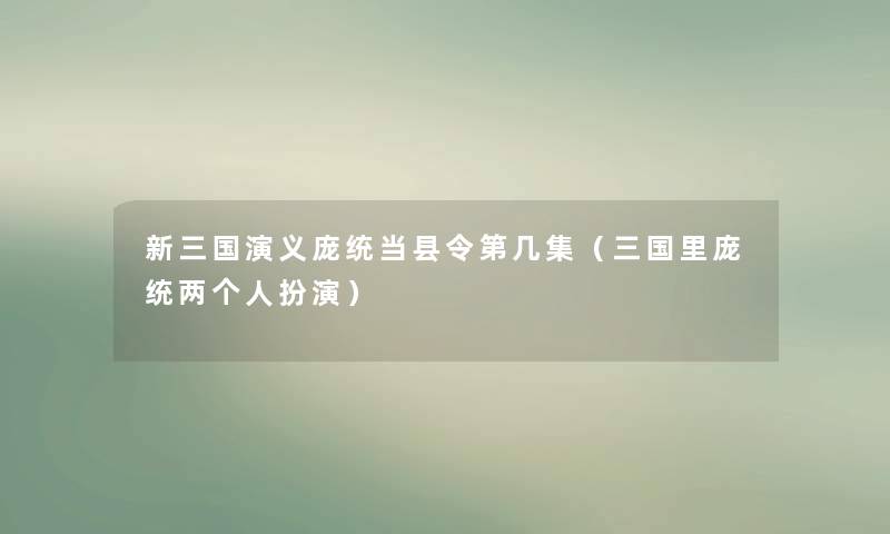 新三国演义庞统当县令第几集（三国里庞统两个人扮演）