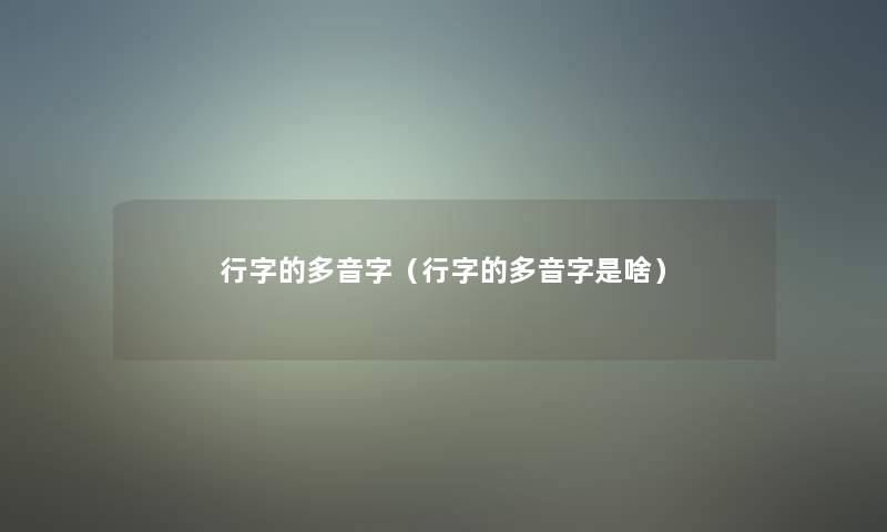 行字的多音字（行字的多音字是啥）