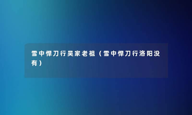 雪中悍刀行吴家老祖（雪中悍刀行洛阳没有）