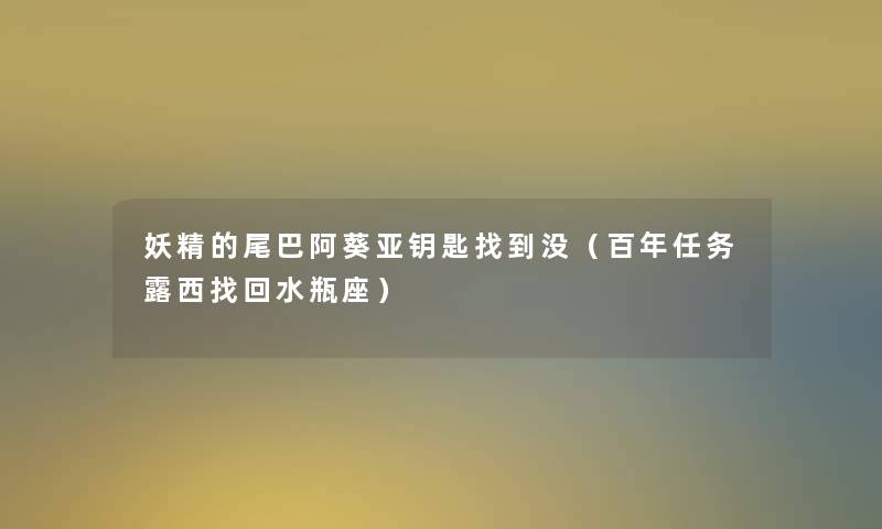 妖精的尾巴阿葵亚钥匙找到没（百年任务露西找回水瓶座）