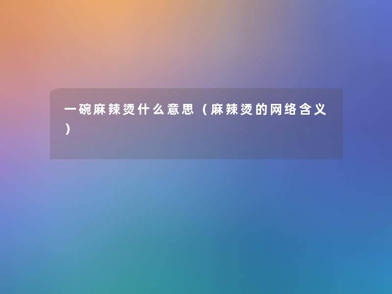 一碗麻辣烫什么意思（麻辣烫的网络含义）