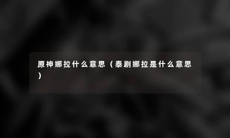 原神娜拉什么意思（泰剧娜拉是什么意思）