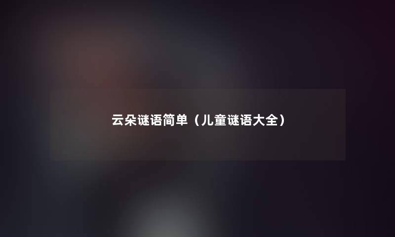 云朵谜语简单（儿童谜语大全）