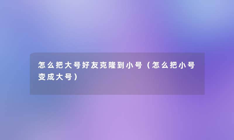 怎么把大号好友克隆到小号（怎么把小号变成大号）