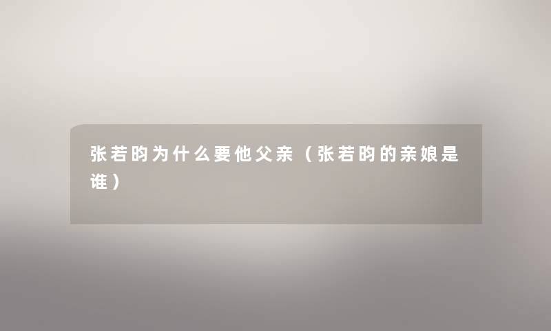 张若昀为什么要他父亲（张若昀的亲娘是谁）