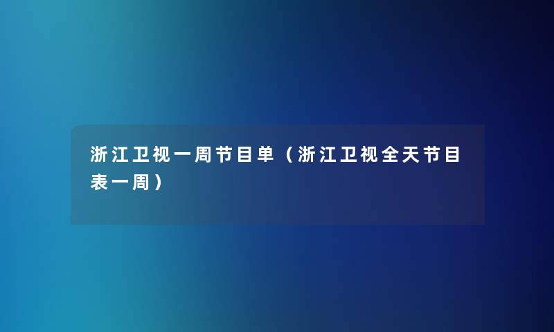 浙江卫视一周节目单（浙江卫视全天节目表一周）