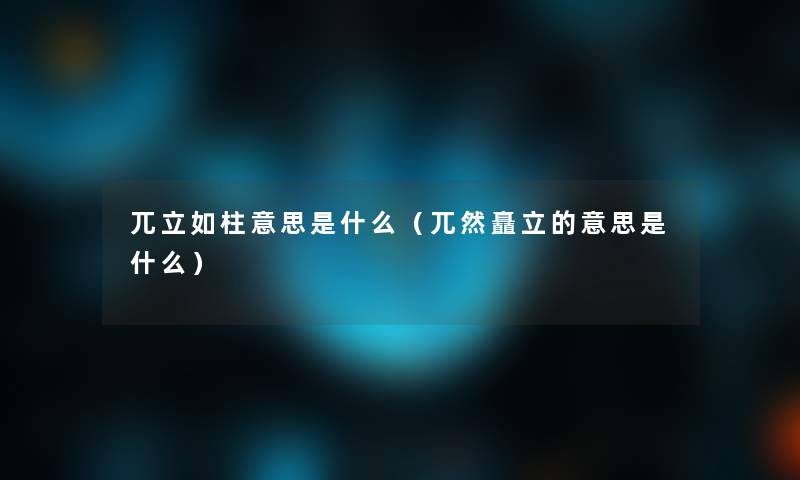 兀立如柱意思是什么（兀然矗立的意思是什么）