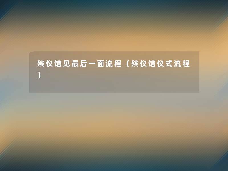 殡仪馆见这里要说一面流程（殡仪馆仪式流程）