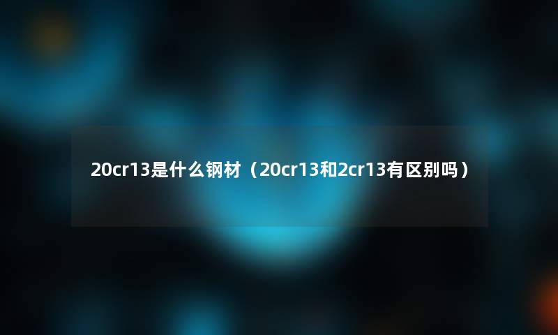 20cr13是什么钢材（20cr13和2cr13有区别吗）