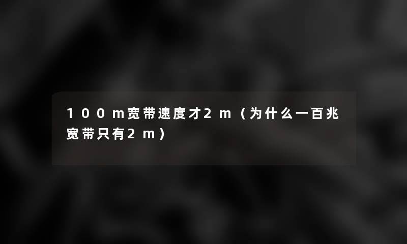 100m宽带速度才2m（为什么一百兆宽带只有2m）