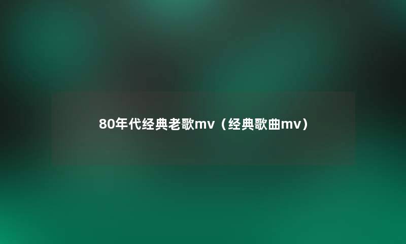 80年代经典老歌mv（经典歌曲mv）