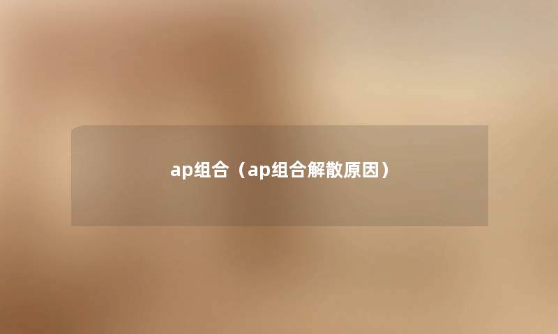 ap组合（ap组合解散原因）