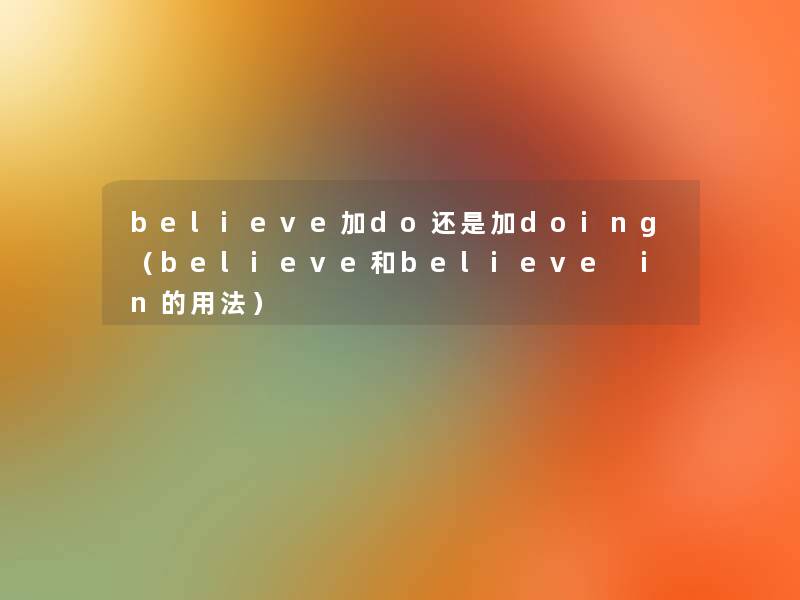 believe加do还是加doing（believe和believe in的用法）