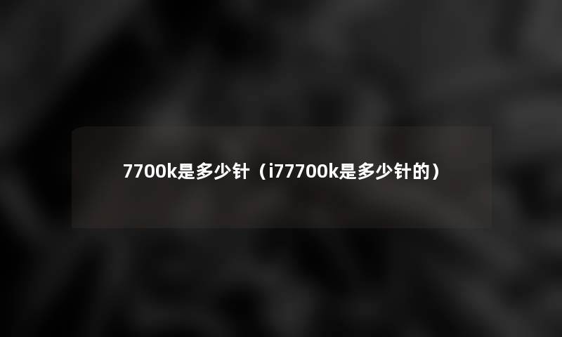 7700k是多少针（i77700k是多少针的）