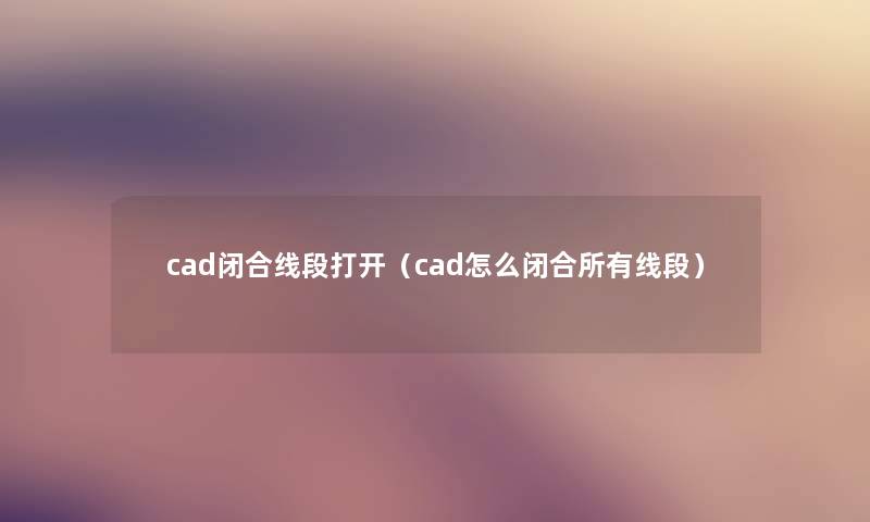 cad闭合线段打开（cad怎么闭合所有线段）