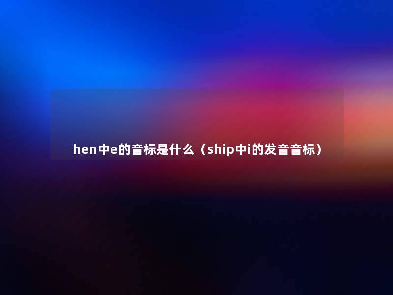 hen中e的音标是什么（ship中i的发音音标）