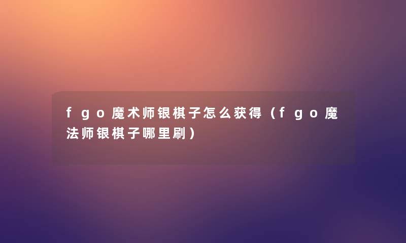 fgo魔术师银棋子怎么获得（fgo魔法师银棋子哪里刷）