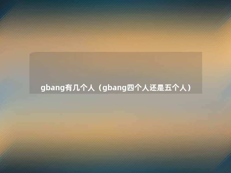 gbang有几个人（gbang四个人还是五个人）