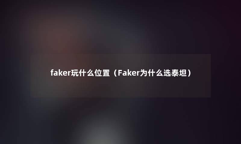 faker玩什么位置（Faker为什么选泰坦）