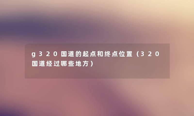 g320国道的起点和终点位置（320国道经过哪些地方）