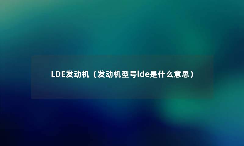 LDE发动机（发动机型号lde是什么意思）