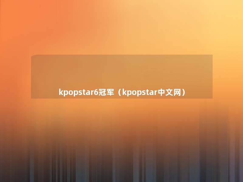 kpopstar6冠军（kpopstar中文网）