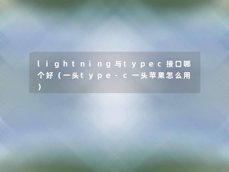 lightning与typec接口哪个好（一头type-c一头苹果怎么用）