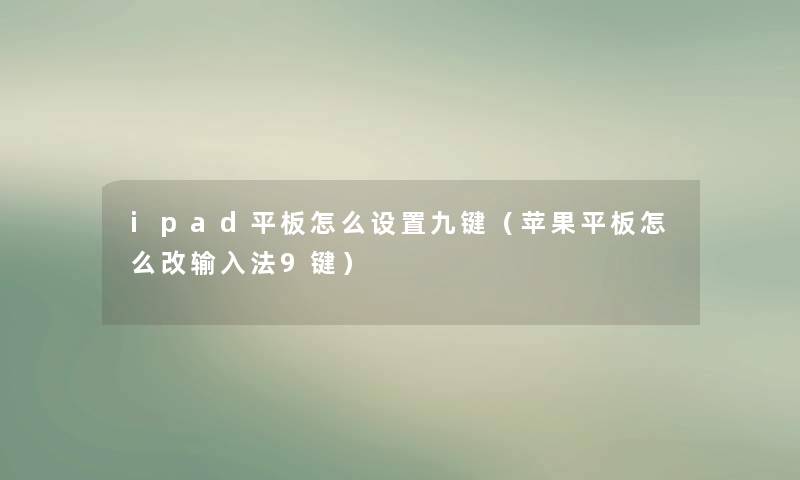 ipad平板怎么设置九键（苹果平板怎么改输入法9键）