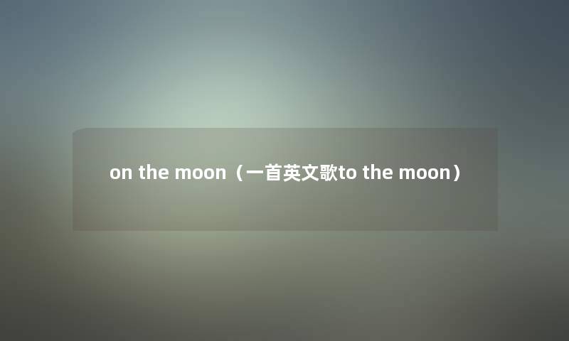 on the moon（一首英文歌to the moon）