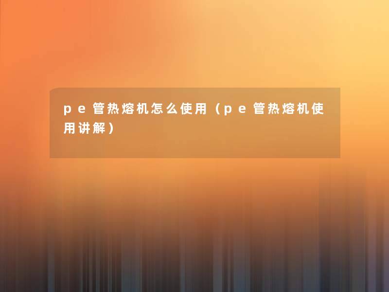 pe管热熔机怎么使用（pe管热熔机使用讲解）