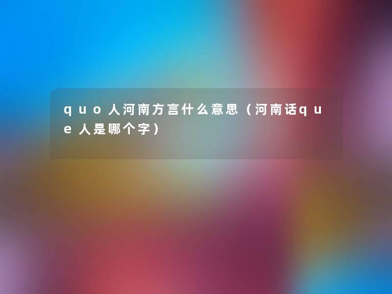 quo人河南方言什么意思（河南话que人是哪个字）