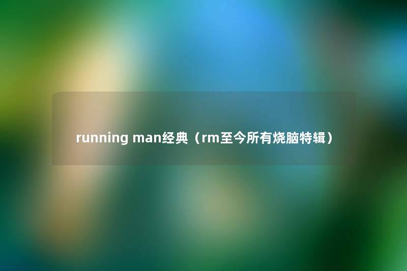 running man经典（rm至今所有烧脑特辑）