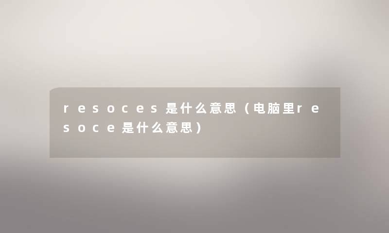 resoces是什么意思（电脑里resoce是什么意思）