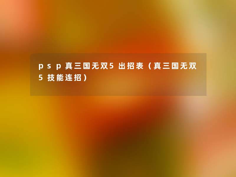 psp真三国无双5出招表（真三国无双5技能连招）