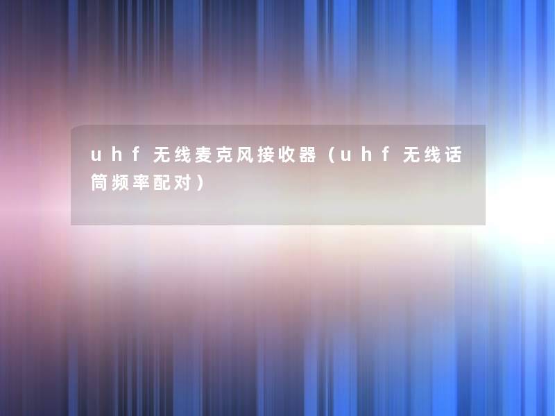 uhf无线麦克风接收器（uhf无线话筒频率配对）