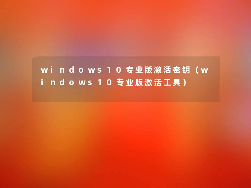 windows10专业版激活密钥（windows10专业版激活工具）