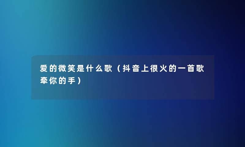 爱的微笑是什么歌（抖音上很火的一首歌牵你的手）