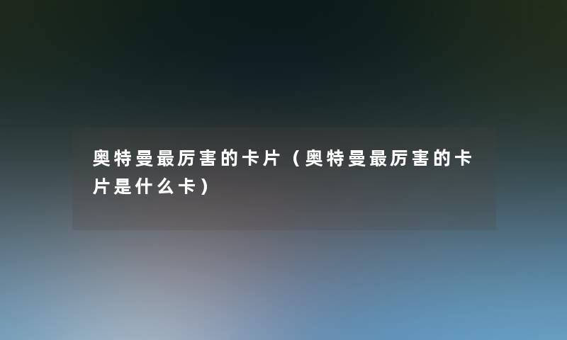 奥特曼厉害的卡片（奥特曼厉害的卡片是什么卡）