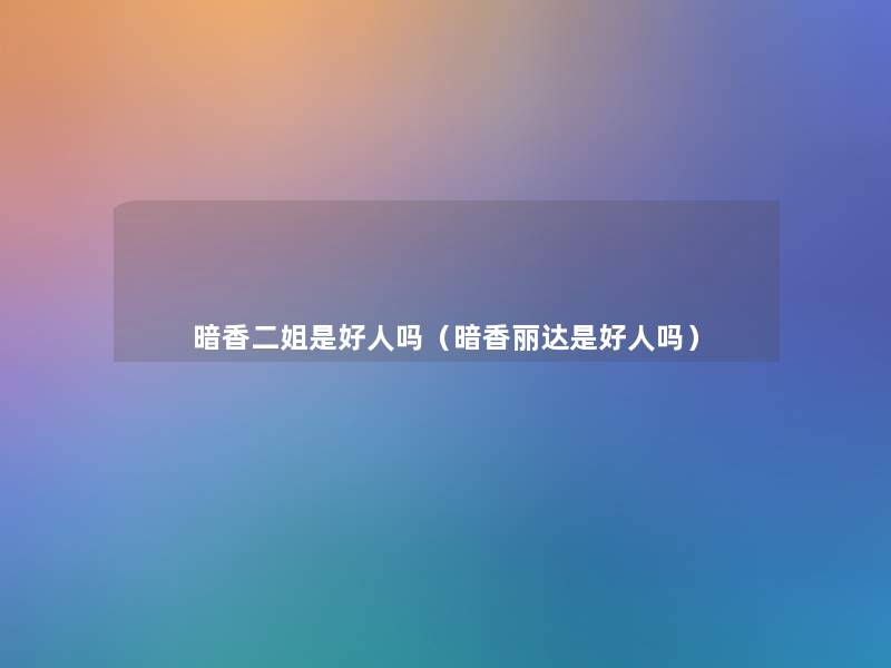 暗香二姐是好人吗（暗香丽达是好人吗）