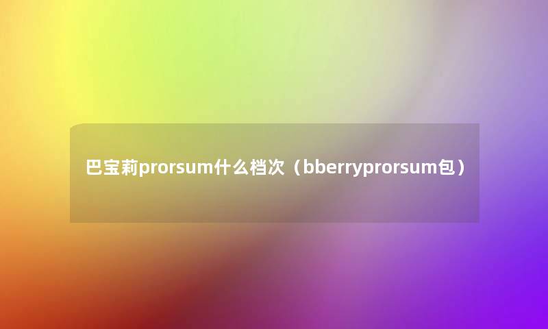 巴宝莉prorsum什么档次（bberryprorsum包）