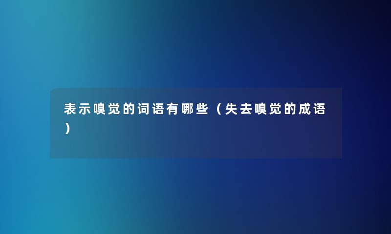 表示嗅觉的词语有哪些（失去嗅觉的成语）